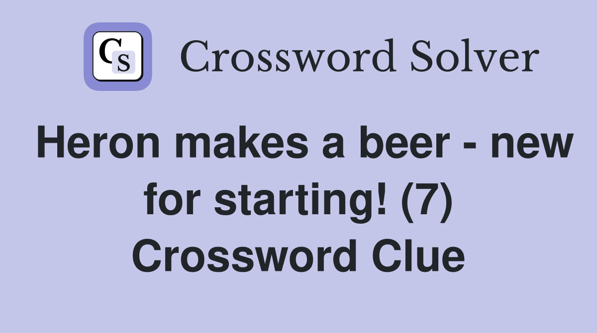 Heron makes a beer new for starting! (7) Crossword Clue Answers